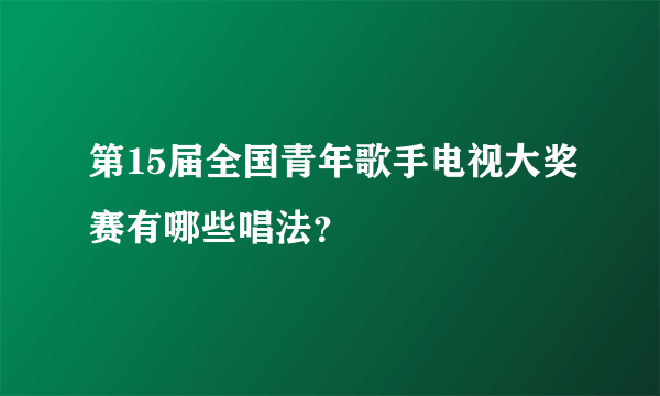 第15届全国青年歌手电视大奖赛有哪些唱法？