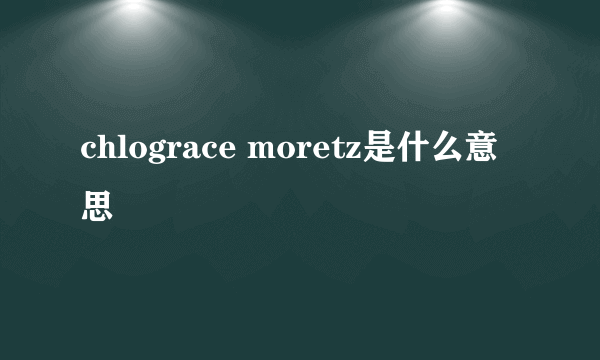 chlograce moretz是什么意思