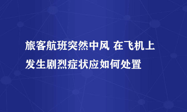 旅客航班突然中风 在飞机上发生剧烈症状应如何处置