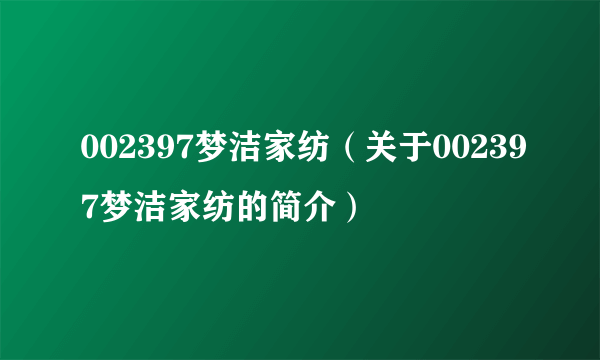 002397梦洁家纺（关于002397梦洁家纺的简介）