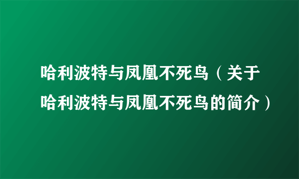 哈利波特与凤凰不死鸟（关于哈利波特与凤凰不死鸟的简介）