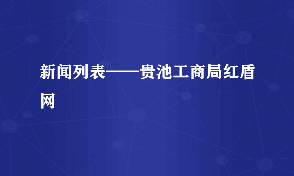 新闻列表——贵池工商局红盾网