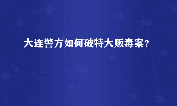 大连警方如何破特大贩毒案？