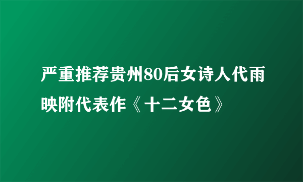 严重推荐贵州80后女诗人代雨映附代表作《十二女色》