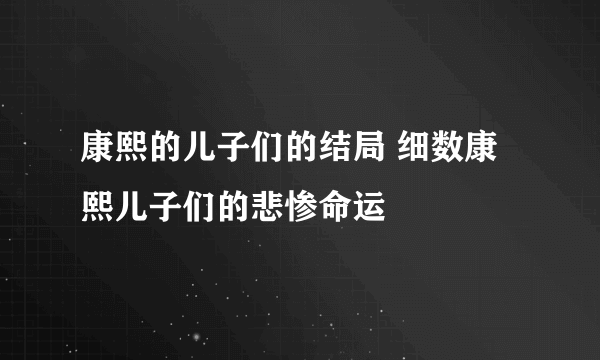 康熙的儿子们的结局 细数康熙儿子们的悲惨命运