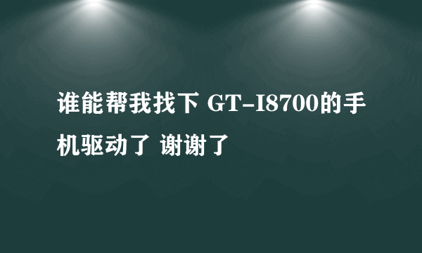 谁能帮我找下 GT-I8700的手机驱动了 谢谢了