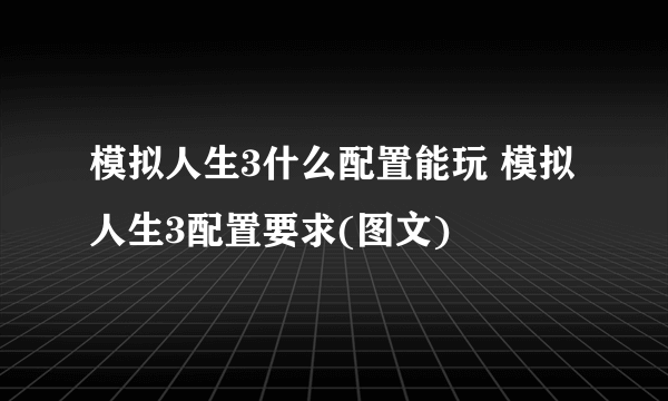 模拟人生3什么配置能玩 模拟人生3配置要求(图文)