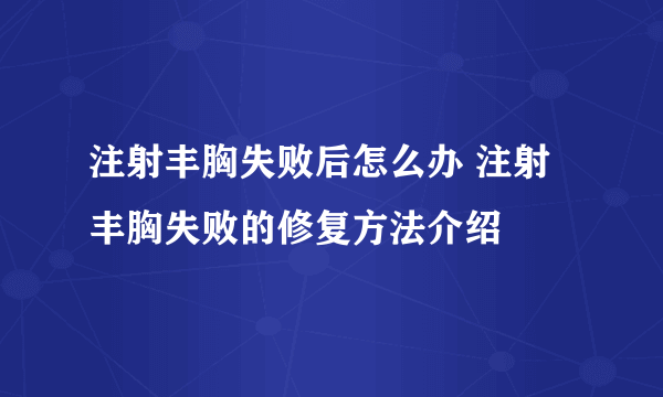 注射丰胸失败后怎么办 注射丰胸失败的修复方法介绍