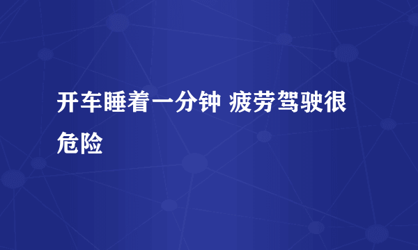 开车睡着一分钟 疲劳驾驶很危险