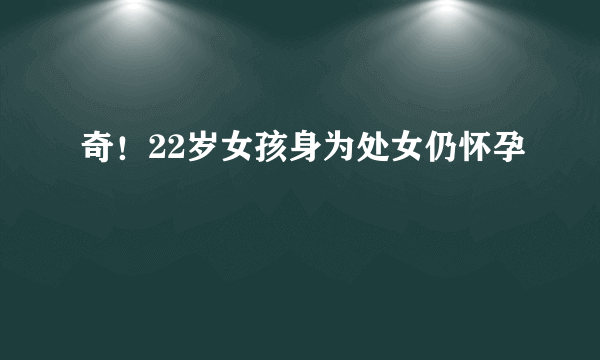 奇！22岁女孩身为处女仍怀孕