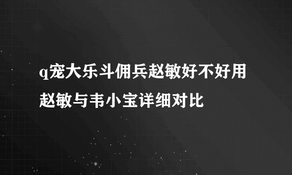 q宠大乐斗佣兵赵敏好不好用 赵敏与韦小宝详细对比