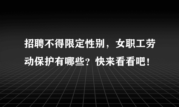 招聘不得限定性别，女职工劳动保护有哪些？快来看看吧！