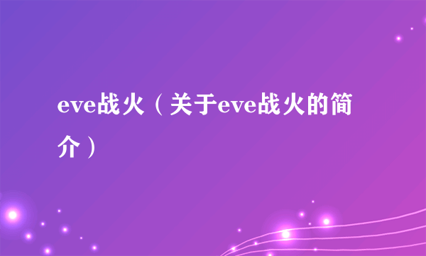 eve战火（关于eve战火的简介）