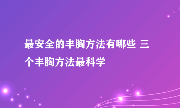 最安全的丰胸方法有哪些 三个丰胸方法最科学