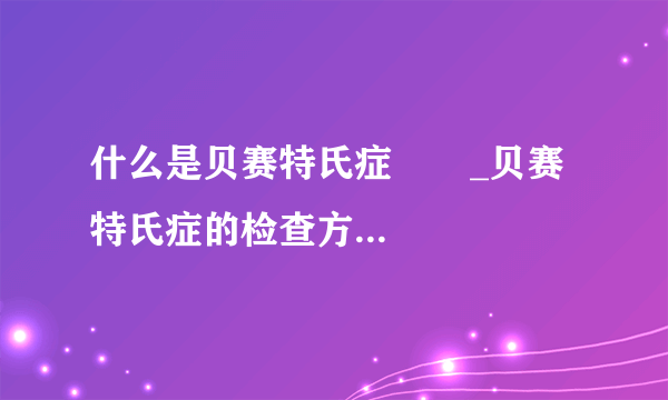 什么是贝赛特氏症       _贝赛特氏症的检查方法有哪些