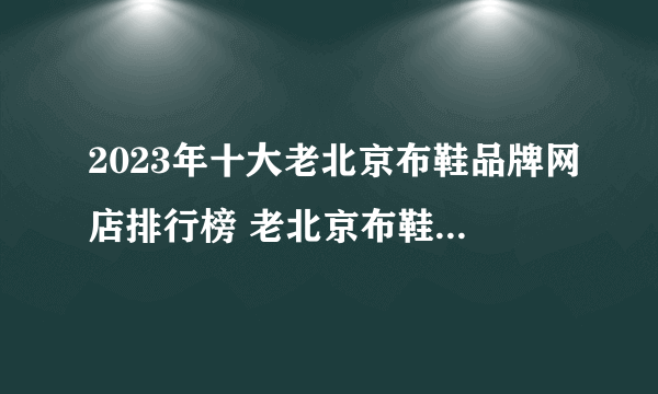 2023年十大老北京布鞋品牌网店排行榜 老北京布鞋店铺推荐【好店榜】