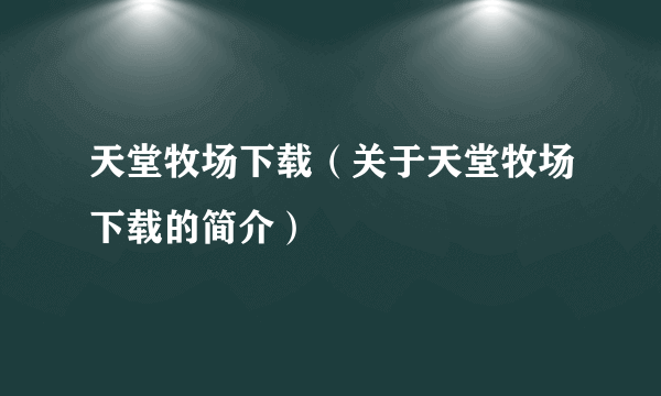 天堂牧场下载（关于天堂牧场下载的简介）