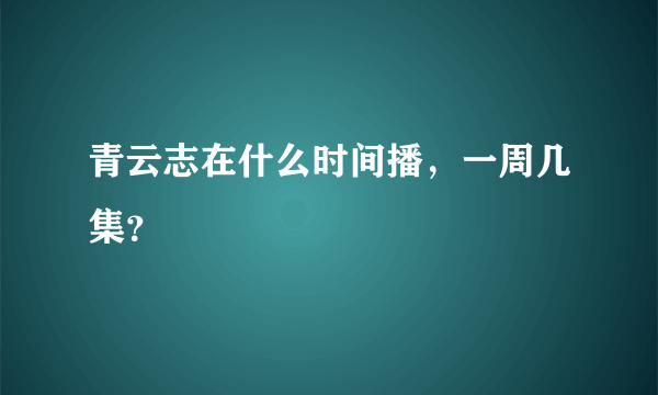 青云志在什么时间播，一周几集？