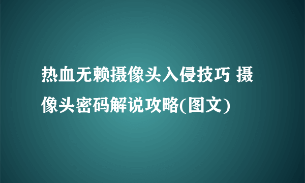 热血无赖摄像头入侵技巧 摄像头密码解说攻略(图文)