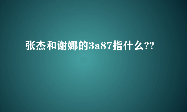 张杰和谢娜的3a87指什么??