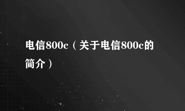 电信800c（关于电信800c的简介）