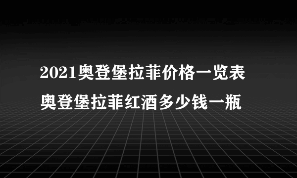 2021奥登堡拉菲价格一览表 奥登堡拉菲红酒多少钱一瓶