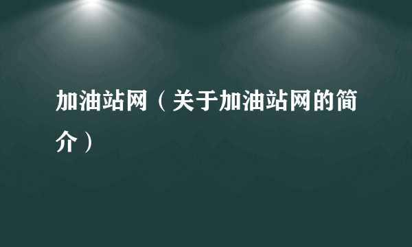 加油站网（关于加油站网的简介）