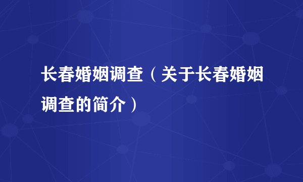 长春婚姻调查（关于长春婚姻调查的简介）