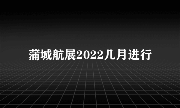 蒲城航展2022几月进行