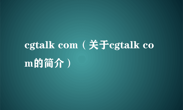 cgtalk com（关于cgtalk com的简介）