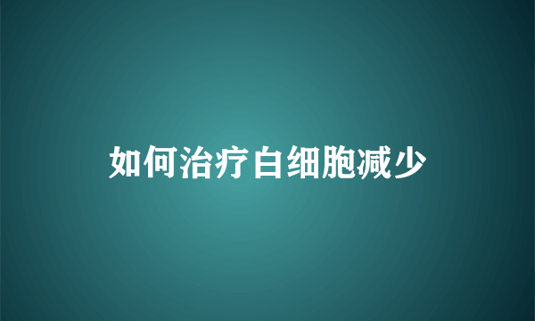 如何治疗白细胞减少