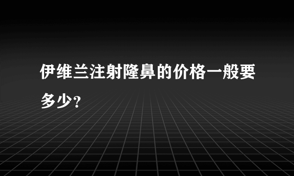 伊维兰注射隆鼻的价格一般要多少？