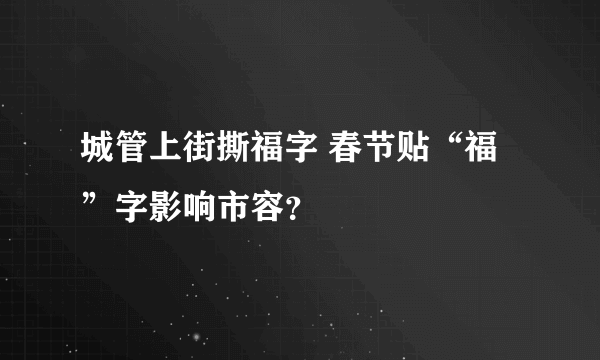 城管上街撕福字 春节贴“福”字影响市容？