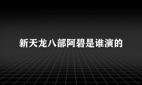 新天龙八部阿碧是谁演的