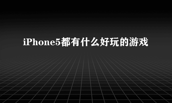 iPhone5都有什么好玩的游戏