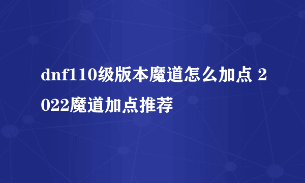 dnf110级版本魔道怎么加点 2022魔道加点推荐