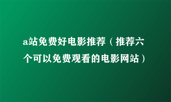 a站免费好电影推荐（推荐六个可以免费观看的电影网站）