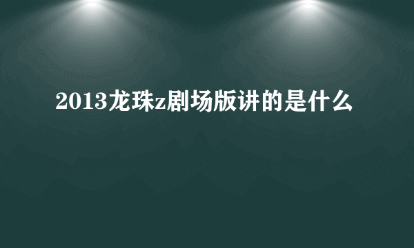 2013龙珠z剧场版讲的是什么