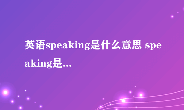 英语speaking是什么意思 speaking是什么意思