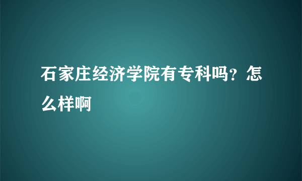 石家庄经济学院有专科吗？怎么样啊