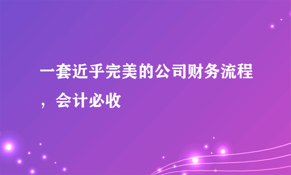 一套近乎完美的公司财务流程，会计必收