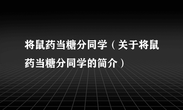 将鼠药当糖分同学（关于将鼠药当糖分同学的简介）