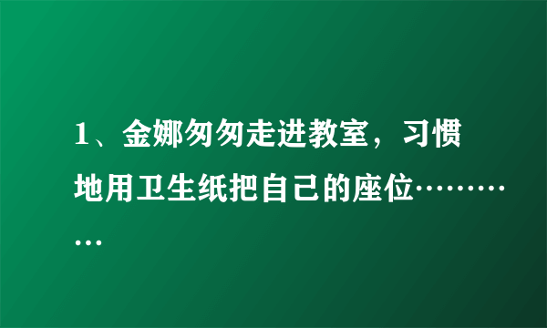 1、金娜匆匆走进教室，习惯地用卫生纸把自己的座位…………