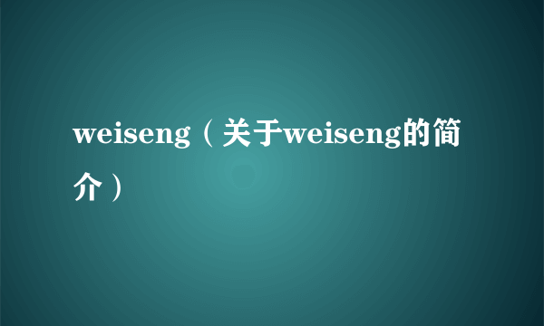 weiseng（关于weiseng的简介）