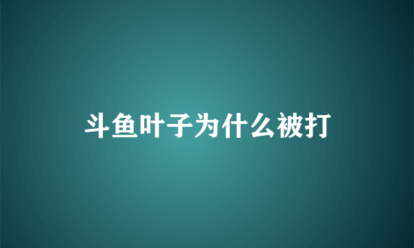 斗鱼叶子为什么被打