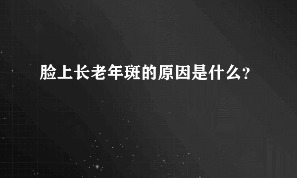 脸上长老年斑的原因是什么？