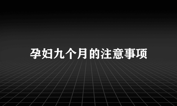 孕妇九个月的注意事项