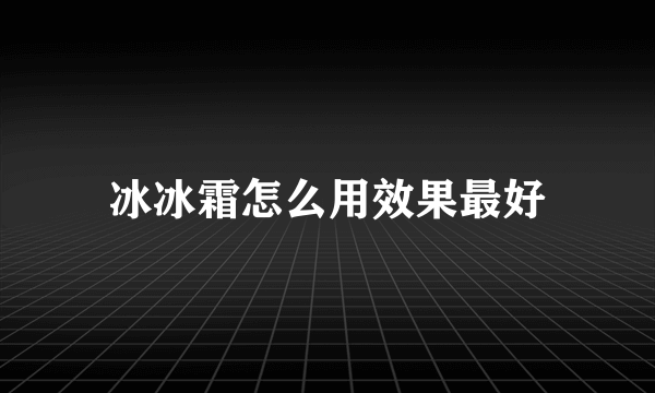 冰冰霜怎么用效果最好