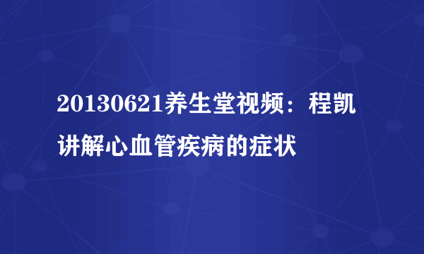 20130621养生堂视频：程凯讲解心血管疾病的症状