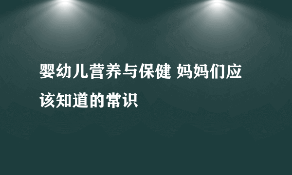 婴幼儿营养与保健 妈妈们应该知道的常识